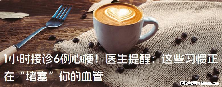 1小时接诊6例心梗！医生提醒：这些习惯正在“堵塞”你的血管 - 徐州生活资讯 - 徐州28生活网 xz.28life.net